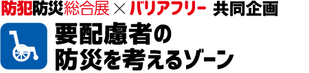 防犯防災総合点✕バリアフリー共同企画　要配慮者の防災を考えるゾーン