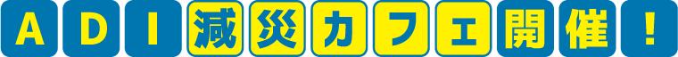 ADI減災カフェ開催！
